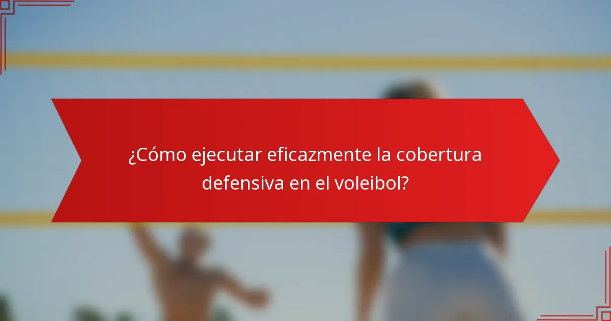 ¿Cómo ejecutar eficazmente la cobertura defensiva en el voleibol?