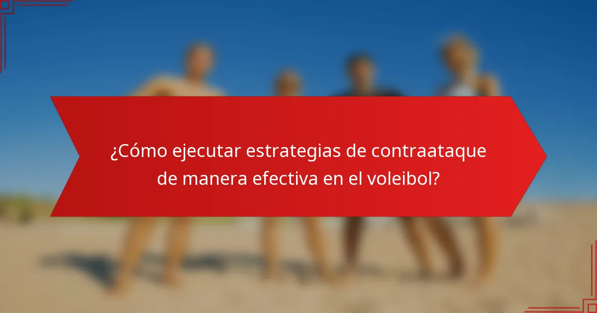 ¿Cómo ejecutar estrategias de contraataque de manera efectiva en el voleibol?