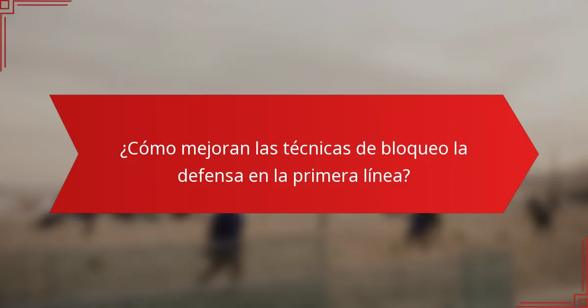 ¿Cómo mejoran las técnicas de bloqueo la defensa en la primera línea?