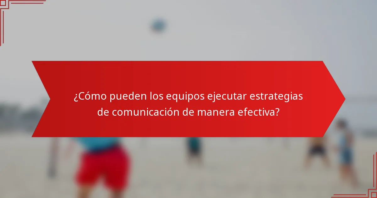 ¿Cómo pueden los equipos ejecutar estrategias de comunicación de manera efectiva?