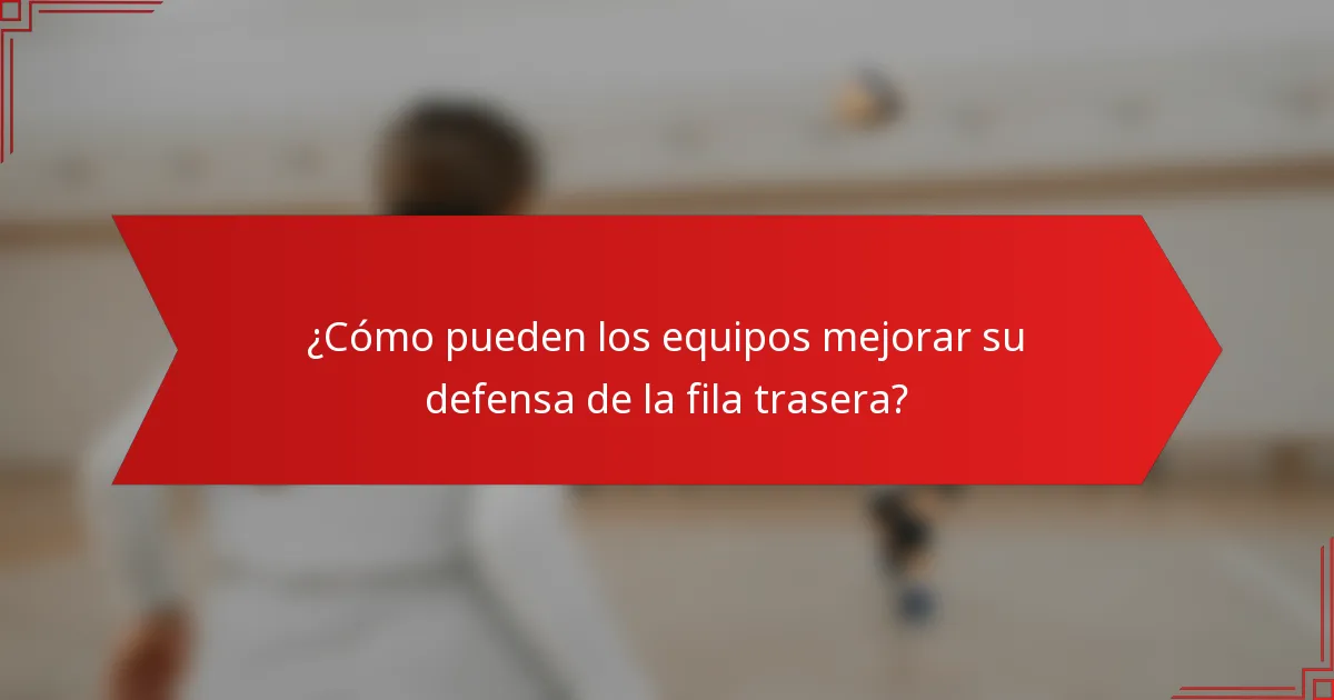 ¿Cómo pueden los equipos mejorar su defensa de la fila trasera?