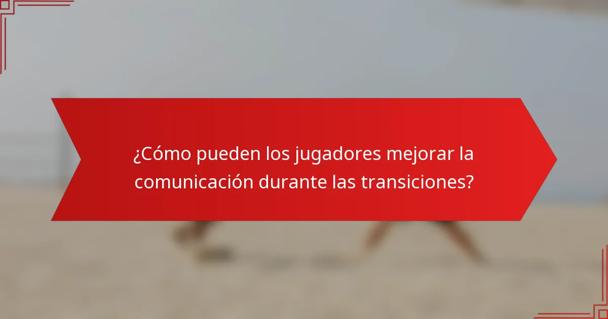 ¿Cómo pueden los jugadores mejorar la comunicación durante las transiciones?
