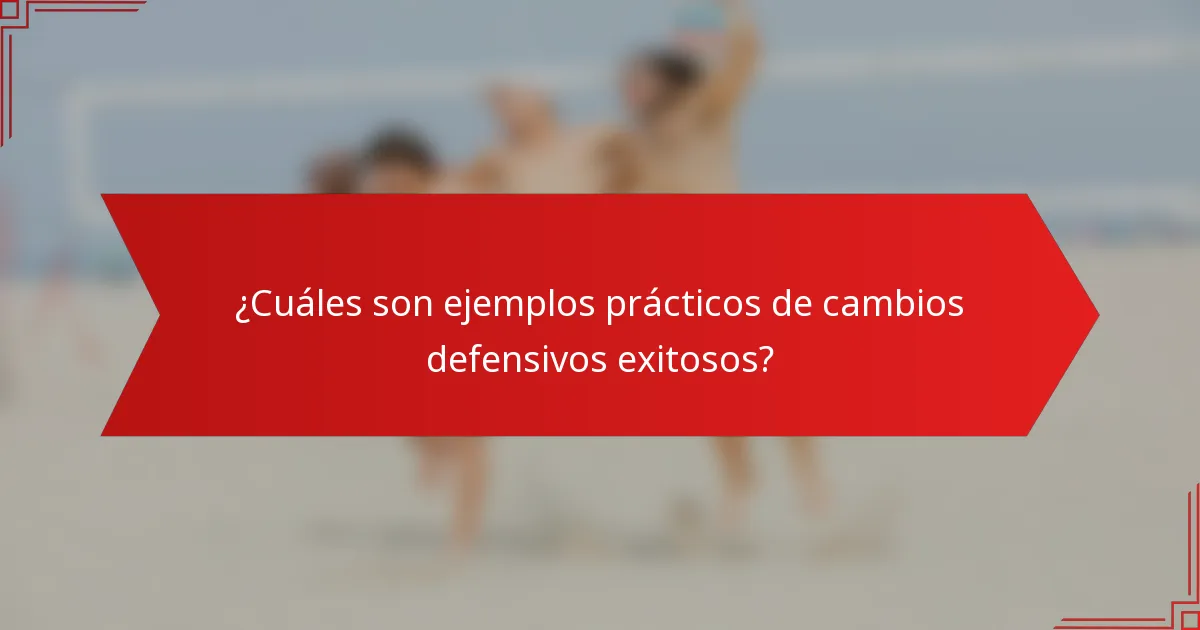 ¿Cuáles son ejemplos prácticos de cambios defensivos exitosos?