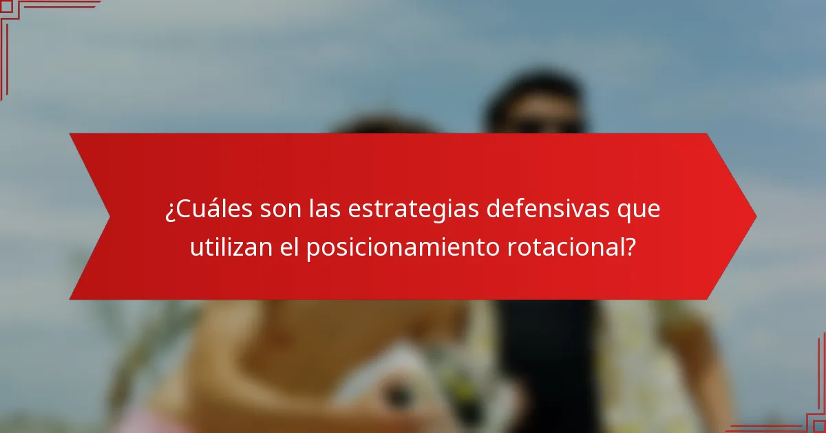 ¿Cuáles son las estrategias defensivas que utilizan el posicionamiento rotacional?