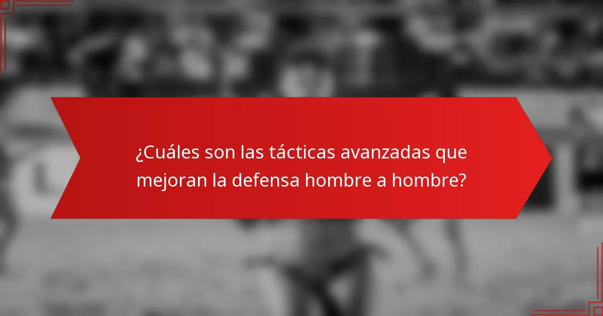 ¿Cuáles son las tácticas avanzadas que mejoran la defensa hombre a hombre?