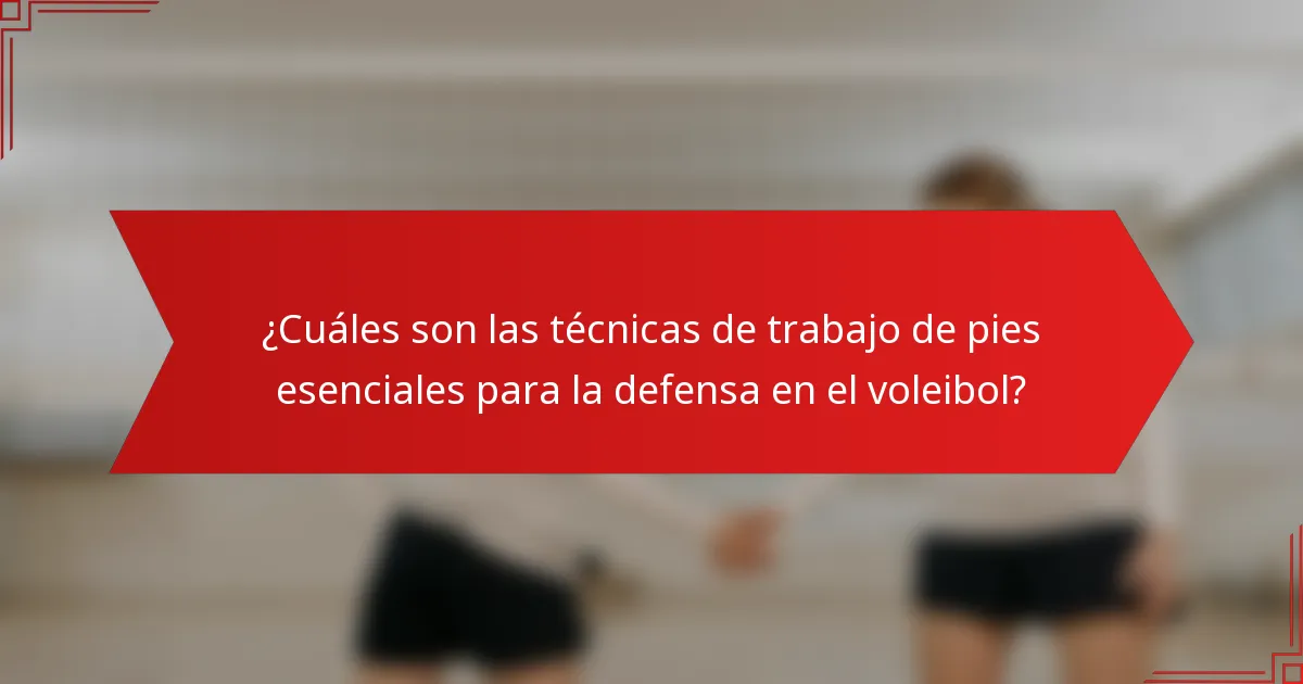 ¿Cuáles son las técnicas de trabajo de pies esenciales para la defensa en el voleibol?