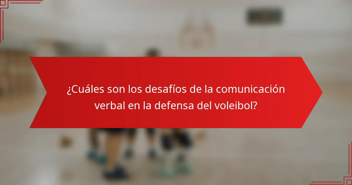 ¿Cuáles son los desafíos de la comunicación verbal en la defensa del voleibol?