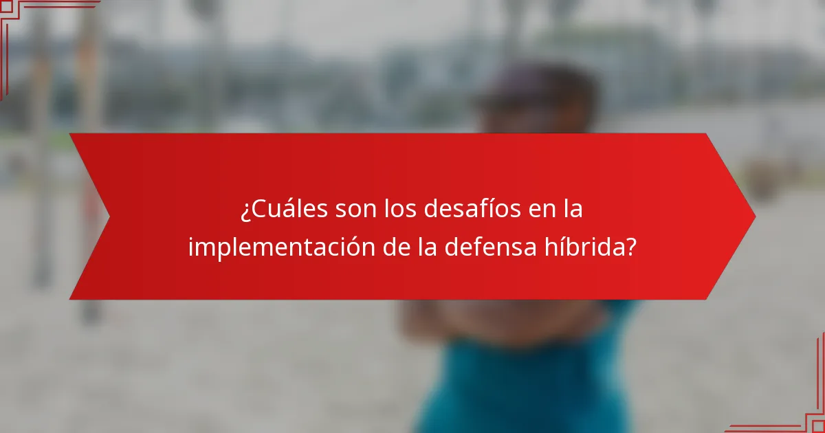 ¿Cuáles son los desafíos en la implementación de la defensa híbrida?
