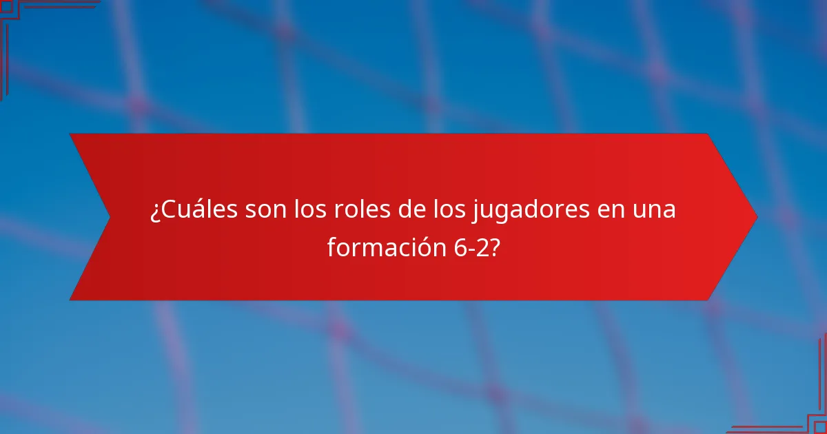 ¿Cuáles son los roles de los jugadores en una formación 6-2?
