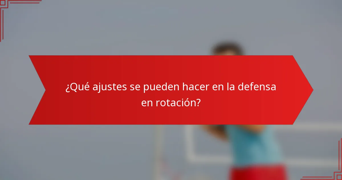 ¿Qué ajustes se pueden hacer en la defensa en rotación?