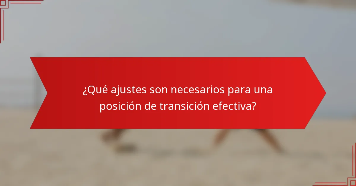 ¿Qué ajustes son necesarios para una posición de transición efectiva?