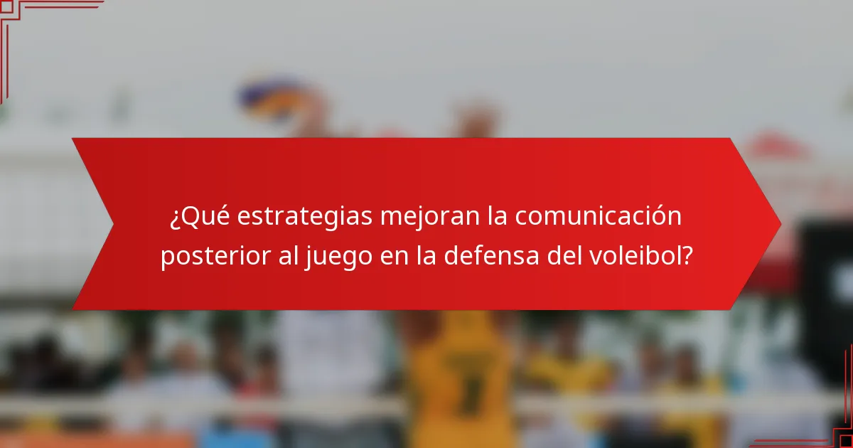 ¿Qué estrategias mejoran la comunicación posterior al juego en la defensa del voleibol?