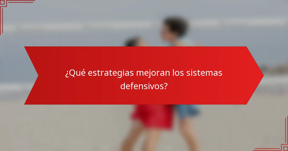 ¿Qué estrategias mejoran los sistemas defensivos?