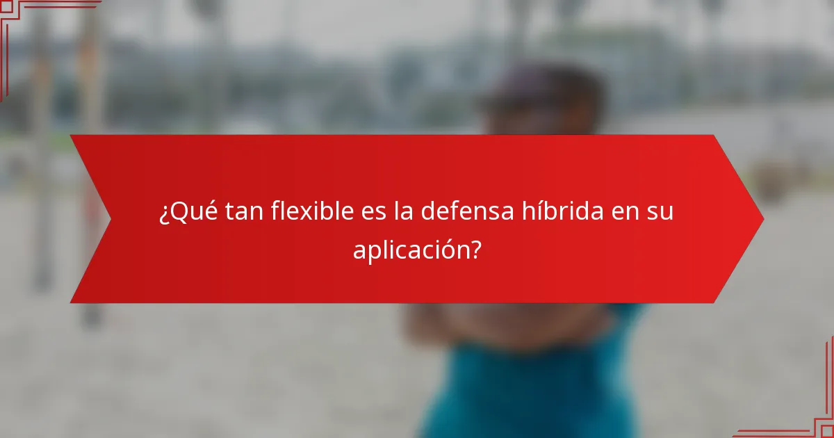¿Qué tan flexible es la defensa híbrida en su aplicación?
